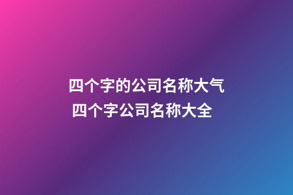 四个字的公司名称大气 四个字公司名称大全-第1张-公司起名-玄机派